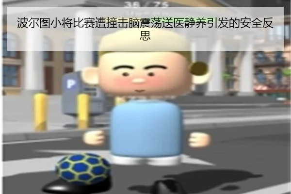 波尔图小将比赛遭撞击脑震荡送医静养引发的安全反思